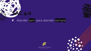 SAC 4.0
✘ Atender bem para atender sempre
65
 