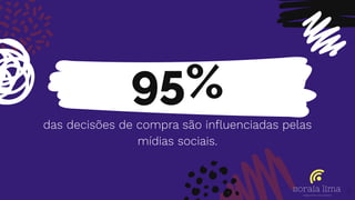 95%
das decisões de compra são inﬂuenciadas pelas
mídias sociais.
7
 