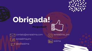70
Obrigada!
Perguntas?
contato@soraialima.com
solima
soraialima.pro
@soraialima
soraialima_pro
 