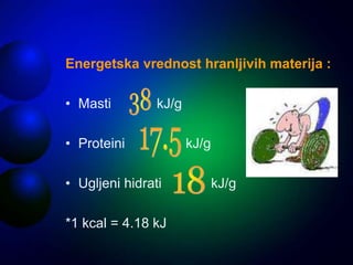 Energetska vrednost hranljivih materija :
• Masti kJ/g
• Proteini kJ/g
• Ugljeni hidrati kJ/g
*1 kcal = 4.18 kJ
 