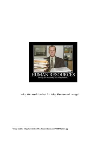 Why HR needs to shed its Toby Flenderson1 Image ?
1
Image Credits - http://iworkattheoffice.files.wordpress.com/2008/09/toby.jpg
 
