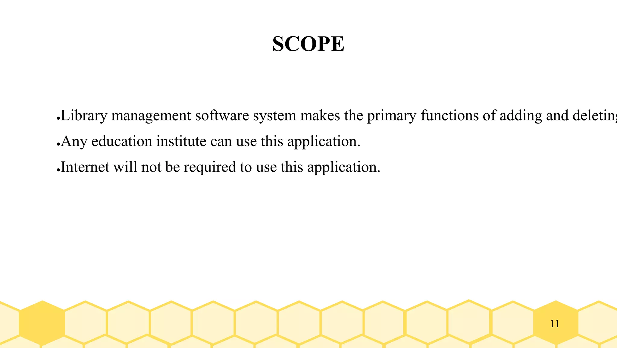 11
SCOPE
●Library management software system makes the primary functions of adding and deleting
●Any education institute can use this application.
●Internet will not be required to use this application.
 