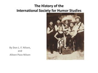 The History of the
International Society for Humor Studies
By Don L. F. Nilsen,
and
Alleen Pace Nilsen
 