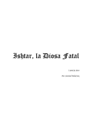 Ishtar, la Diosa Fatal 
7 abril de 2014 
Por: Sentinel DelaCroix 
 