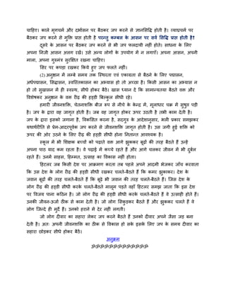 चादहए। कारे भगचभव औय दबावसन ऩय फैठकय जऩ कयने से ऻानससद्धि होती है । व्माघ्रचभव ऩय
             ृ
फैठकय जऩ कयने से भुक्ति प्राद्ऱ होती है ऩयन्तु कम्फर क आसन ऩय सवव ससद्धि प्राद्ऱ होती है ।
                                                      े                                  "
       दसये क आसन ऩय फैठकय जऩ कयने से बी जऩ परदामी नहीॊ होते। साधना क सरए
        ू    े                                                       े
अऩना तनजी आसन अरग यखें। उसे अन्म रोगों क उऩमोग भें न रगाएॉ। अऩना आसन, अऩनी
                                        े
भारा, अऩना गुरुभॊत्र सुयक्षऺत यखना चादहए।
       ससय ऩय कऩड़ा यखकय ककमे हुए जऩ परते नहीॊ।
       (2) अनष्ठान भें रम्फे सभम तक न्स्थयता एवॊ एकाग्रता से फैठने क सरए ऩद्मासन,
             ु                                                      े
अधवऩद्मासन, ससिासन, स्वन्स्तकासन का अभ्मास हो तो अच्छा है । ककसी आसन का अभ्मास न
हो तो सखासन भें ही स्वस्थ, सीधे होकय फैठें। खास ध्मान दें कक साभान्मतमा फैठते वि औय
       ु
द्धवशेषकय अनष्ठान क वि यीढ़ की हड्डी बफल्कर सीधी यहे ।
            ु      े                      ु
       हभायी जीवनशक्ति, चेतनाशक्ति फीज रूऩ से नीचे क कन्द्र भें , भराधाय चक्र भें सुषद्ऱ ऩड़ी
                                                    े े            ू                 ु
है । जऩ क द्राया वह जागत होती है । जफ वह जागत होकय ऊऩय उठती है तबी काभ दे ती है ।
         े             ृ                    ृ
जऩ क द्राया इसको जगाना है , द्धवकससत कयना है , सदगुरु क आदे शानुसाय, बरी प्रकाय सभझकय
    े                                                  े
मथाथवयीतत से प्रेभ-आदयऩूवक जऩ कयने से जीवनशक्ति जागत होती है । उस जगी हुई शक्ति को
                         व                         ृ
ऊऩय की ओय उठने क सरए यीढ़ की हड्डी सीधी होना तनतान्त आवश्मक है ।
                    े
       स्कर भें बी सशऺक फच्चों को ऩढ़ाते वि आगे झुककय फूढ़ों की तयह फैठते हैं उन्हें
          ू
अऩना ऩाठ माद कभ यहता है । वे ऩढ़ाई भें कच्चे यहते हैं औय आगे चरकय जीवन भें बी दफर
                                                                               ु व
यहते हैं। उनभें साहस, दहम्भत, उत्साह का द्धवकास नहीॊ होता।
       दहटरय जफ ककसी दे श ऩय आक्रभण कयता तफ ऩहरे अऩने आदभी बेजकय जाॉच कयवाता
कक उस दे श क रोग यीढ़ की हड्डी सीधी यखकय चरते-फैठते हैं कक कभय झुकाकय। दे श क
            े                                                                े
जवान फूढ़ों की तयह चरते-फैठते हैं कक फूढ़े बी जवान की तयह चरते-फैठते हैं। न्जस दे श के
रोग यीढ़ की हड्डी सीधी कयक चरते-फैठते भारूभ ऩड़ते वहाॉ दहटरय सभझ जाता कक इस दे श
                          े
ऩय द्धवजम ऩाना कदठन है । जो रोग यीढ़ की हड्डी सीधी कयक चरते-फैठते हैं वे उत्साही होते हैं।
                                                      े
उनकी जीवन-ऊजाव ठीक से काभ दे ती है । जो रोग ससकड़कय फैठते हैं औय झुककय चरते हैं वे
                                               ु
रोग न्जन्दे ही भुदे हैं। उनको हयाने भें दे य नहीॊ रगती।
       जो रोग दीवाय का सहाया रेकय जऩ कयने फैठते हैं उनको दीवाय अऩने जैसा जड़ फना
दे ती है । अत् अऩनी जीवनशक्ति का ठीक से द्धवकास हो सक इसक सरए जऩ क सभम दीवाय का
                                                     े   े        े
सहाया छोड़कय सीधे होकय फैठें।
                                            अनुक्रभ
                                    ॐॐॐॐॐॐॐॐॐॐॐॐॐ
 