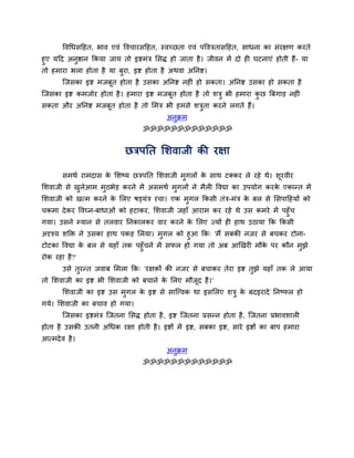 द्धवर्धसदहत, बाव एवॊ द्धवचायसदहत, स्वच्छता एवॊ ऩद्धवत्रतासदहत, साधना का सॊयऺण कयते
हुए मदद अनुष्ठान ककमा जाम तो इष्टभॊत्र ससि हो जाता है । जीवन भें दो ही घटनाएॊ होती हैं- मा
तो हभाया बरा होता है मा फुया, इष्ट होता है अथवा अतनष्ट।
        न्जसका इष्ट भजफूत होता है उसका अतनष्ट नहीॊ हो सकता। अतनष्ट उसका हो सकता है
न्जसका इष्ट कभजोय होता है । हभाया इष्ट भजफूत होता है तो शत्रु बी हभाया कछ बफगाड़ नहीॊ
                                                                        ु
सकता औय अतनष्ट भजफूत होता है तो सभत्र बी हभसे शत्रता कयने रगते हैं।
                                                  ु
                                            अनक्रभ
                                              ु
                                    ॐॐॐॐॐॐॐॐॐॐॐॐॐ


                              छत्रऩतत सशवाजी की यऺा

        सभथव याभदास क सशष्म छत्रऩतत सशवाजी भगरों क साथ टक्कय रे यहे थे। शयवीय
                     े                      ु     े                      ू
सशवाजी से खरेआभ भठबेड़ कयने भें असभथव भगरों ने भैरी द्धवद्या का उऩमोग कयक एकान्त भें
           ु     ु                     ु                                 े
सशवाजी को खत्भ कयने क सरए षड्मॊत्र यचा। एक भुगर ककसी तॊत्र-भॊत्र क फर से ससऩादहमों को
                     े                                            े
चकभा दे कय द्धवघ्न-फाधाओॊ को हटाकय, सशवाजी जहाॉ आयाभ कय यहे थे उस कभये भें ऩहुॉच
गमा। उसने म्मान से तरवाय तनकारकय वाय कयने क सरए ज्मों ही हाथ उठामा कक ककसी
                                           े
अदृश्म शक्ति ने उसका हाथ ऩकड़ सरमा। भुगर को हुआ कक् 'भैं सफकी नजय से फचकय टोना-
टोटका द्धवद्या क फर से महाॉ तक ऩहुॉचने भें सपर हो गमा तो अफ आखखयी भौक ऩय कौन भुझे
                े                                                    े
योक यहा है ?'
        उसे तुयन्त जवाफ सभरा कक् 'यऺकों की नजय से फचाकय तेया इष्ट तझे महाॉ तक रे आमा
                                                                   ु
तो सशवाजी का इष्ट बी सशवाजी को फचाने क सरए भौजद है ।'
                                      े       ू
        सशवाजी का इष्ट उस भुगर क इष्ट से सान्त्त्वक था इससरए शत्रु क फदइयादे तनष्पर हो
                                े                                   े
गमे। सशवाजी का फचाव हो गमा।
        न्जसका इष्टभॊत्र न्जतना ससि होता है , इष्ट न्जतना प्रसन्न होता है, न्जतना प्रबावशारी
होता है उसकी उतनी अर्धक यऺा होती है । इष्टों भें इष्ट, सफका इष्ट, साये इष्टों का फाऩ हभाया
आत्भदे व है ।
                                            अनुक्रभ
                                    ॐॐॐॐॐॐॐॐॐॐॐॐॐ
 