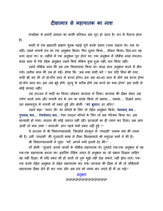 दीऺाभात्र से भहाऩातक का नाश

       भॊत्रदीऺा से हभायी साधना का कापी प्रततशत अॊश ऩूया हो जाता है । भॊत्र भें चैतन्म होता
है ।
       काशी भें एक ब्रह्मचायी ब्राह्मण मुवक ऩढ़ाई ऩूणव कयक सॊसाय यचना चाहता था। धन था
                                                          े
नहीॊ। उसने गामत्री भॊत्र का एक अनुष्ठान ककमा। कपय दसया ककमा... तीसया ककमा। ददन-यात वह
                                                   ू
रगा यहता था। छ् भहीने भें एक अनष्ठान ऩया होता था। एक अनष्ठान भें चौफीस राख भॊत्रजऩ।
                               ु      ू                ु
फायह सार भें ऐसे तेईस अनष्ठान उसने ककमे रेककन कछ हुआ नहीॊ, धन सभरा नहीॊ।
                        ु                       ु
      उसने चौफीस सार की उम्र तक द्धवद्याभ्मास ककमा था। फायह सार अनष्ठान कयने भें फीत
                                                                  ु
गमे। छत्तीस सार की उम्र हो गई। सोचा कक् 'अफ क्मा शादी कयें ? धन मदद सभर बी गमा,
शादी बी कय री तो दो-ऩाॉच सार भें फच्चा होगा। हभ जफ 40-45 सार क होंगे तफ फच्चा होगा
                                                              े
दो-ऩाॉच सार का। हभ जफ फढ़े होंगे, भत्मु क कयीफ होंगे तफ फच्चे का क्मा होगा? इस शादी से
                       ू           ृ     े
कोई पामदा नहीॊ।'
       उस सज्जन ने शादी का द्धवचाय छोड़कय सॊन्मास रे सरमा। सॊन्मास की दीऺा रेकय जफ
तऩवण कयने रगा औय गामत्री भॊत्र क जऩ का प्रायॊ ब ककमा तो प्रकाश.... प्रकाश.... ददखने रगा।
                                े
उस प्रकाशऩुॊज भें गामत्री भाॉ प्रकट हुईं औय फोरीॊ- ''वयॊ ब्रूमात। वय भाॉग।''
       उसने कहा् "भाता जी! वय भाॉगने क सरए तो तेईस अनष्ठान ककमे। 'धनवान ् बव...
                                            े                     ु
ऩुत्रवान ् बव.... ऐश्वमववान ् बव...' ऐसा वयदान भाॉगने क सरए तो सफ ऩरयश्रभ ककमा था। अफ
                                                       े
सॊन्मासी हो गमा। वयदान की कोई जरूयत नहीॊ यही। इच्छाओॊ का ही त्माग कय ददमा। अफ आऩ
आमीॊ तो क्मा राब ? भाताजी! आऩ ऩहरे क्मों प्रकट नहीॊ हुई ?"
      मे सज्जन थे श्री द्धवद्यायण्मस्वाभी, न्जन्होंने सॊस्कृत भें ‘ऩॊचदशी’ नाभक ग्रॊथ की यचना
की है । उसी ‘ऩॊचदशी’ की गुजयाती बाषा भें टीका बफरखावारे श्री नथयाभ शभाव ने की है ।
                                                               ु
       श्री द्धवद्यायण्मस्वाभी ने ऩूछा् "भाॉ! आऩने क्मों इतनी दे य की?"
       भाॉ फोरी् "तुम्हाये अगरे जन्भों क चौफीस भहाऩातक थे। तुम्हाये एक-एक अनुष्ठान से वह
                                        े
एक-एक भहाऩातक कटता था। इससरए ऐदहक जगत भें अनुष्ठान का जो प्रबाव ददखना चादहए
वह नहीॊ ददखा। भैं मदद प्रकट बी हो जाती तो तुभ भुझे नहीॊ दे ख सकते, नहीॊ झेर ऩाते। एक-
एक कयक तेईस अनुष्ठान से तेईस भहाऩातक कट गमे। सॊन्मास की दीऺा रे री तो चौफीसवाॉ
      े
भहाऩातक दीऺा रेते ही कट गमा औय अफ भॊत्र को प्रथभ फाय जऩते ही भैं आ गई।"
                                             अनुक्रभ
                                    ॐॐॐॐॐॐॐॐॐॐॐॐॐ
 