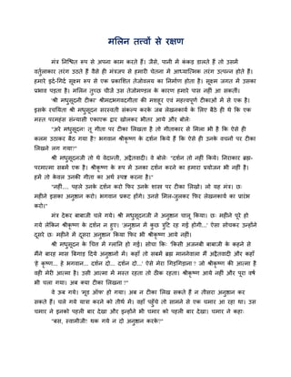 भसरन तत्त्वों से यऺण

        भॊत्र तनन्द्ळत रूऩ से अऩना काभ कयते हैं। जैसे, ऩानी भें ककड़ डारते हैं तो उसभें
                                                                 ॊ
वतुराकाय तयॊ ग उठते हैं वैसे ही भॊत्रजऩ से हभायी चेतना भें आध्मान्त्भक तयॊ ग उत्ऩन्न होते हैं।
   व
हभाये इदव -र्गदव सूक्ष्भ रूऩ से एक प्रकासशत तेजोवरम का तनभावण होता है । सूक्ष्भ जगत भें उसका
प्रबाव ऩड़ता है । भसरन तुच्छ चीजें उस तेजोभण्डर क कायण हभाये ऩास नहीॊ आ सकतीॊ।
                                                 े
     'श्री भधसदनी टीका' श्रीभदबगवदगीता की भशहूय एवॊ भहत्त्वऩणव टीकाओॊ भें से एक है ।
             ु ू                                            ू
इसक यचतमता श्री भधसदन सयस्वती सॊकल्ऩ कयक जफ रेखनकामव क सरए फैठे ही थे कक एक
   े              ु ू                     े                   े
भस्त ऩयभहॊ स सॊन्मासी एकाएक द्राय खोरकय बीतय आमे औय फोरे्
        "अये भधसदन! तू गीता ऩय टीका सरखता है तो गीताकाय से सभरा बी है कक ऐसे ही
               ु ू
करभ उठाकय फैठ गमा है ? बगवान श्रीकृष्ण क दशवन ककमे हैं कक ऐसे ही उनक वचनों ऩय टीका
                                        े                           े
सरखने रग गमा?"
        श्री भधसदनजी तो थे वेदान्ती, अद्रै तवादी। वे फोरे् "दशवन तो नहीॊ ककमे। तनयाकाय ब्रह्म-
               ु ू
ऩयभात्भा सफभें एक है । श्रीकृष्ण क रूऩ भें उनका दशवन कयने का हभाया प्रमोजन बी नहीॊ है ।
                                  े
हभें तो कवर उनकी गीता का अथव स्ऩष्ट कयना है ।"
         े
        "नहीॊ.... ऩहरे उनक दशवन कयो कपय उनक शास्त्र ऩय टीका सरखो। रो मह भॊत्र। छ्
                          े                े
भहीने इसका अनुष्ठान कयो। बगवान प्रकट होंगे। उनसे सभर-जरकय कपय रेखनकामव का प्रायॊ ब
                                                      ु
कयो।"
        भॊत्र दे कय फाफाजी चरे गमे। श्री भधसूदनजी ने अनुष्ठान चारू ककमा। छ् भहीने ऩूये हो
                                           ु
गमे रेककन श्रीकृष्ण क दशवन न हुए। 'अनुष्ठान भें कछ त्रदट यह गई होगी...' ऐसा सोचकय उन्होंने
                      े                          ु    ु
दसये छ् भहीने भें दसया अनुष्ठान ककमा कपय बी श्रीकृष्ण आमे नहीॊ।
 ू                  ू
        श्री भधसदन क र्चत्त भें ग्रातन हो गई। सोचा कक् 'ककसी अजनफी फाफाजी क कहने से
               ु ू  े                                                      े
भैंने फायह भास बफगाड़ ददमे अनुष्ठानों भें । कहाॉ तो सफभें ब्रह्म भाननेवारा भैं अद्रै तवादी औय कहाॉ
'हे कृष्ण... हे बगवान... दशवन दो... दशवन दो...' ऐसे भेया र्गड़र्गड़ाना ? जो श्रीकृष्ण की आत्भा है
वही भेयी आत्भा है । उसी आत्भा भें भस्त यहता तो ठीक यहता। श्रीकृष्ण आमे नहीॊ औय ऩूया वषव
बी चरा गमा। अफ क्मा टीका सरखना ?"
        वे ऊफ गमे। 'भूड ऑप' हो गमा। अफ न टीका सरख सकते हैं न तीसया अनुष्ठान कय
सकते हैं। चरे गमे मात्रा कयने को तीथव भें । वहाॉ ऩहुॉचे तो साभने से एक चभाय आ यहा था। उस
चभाय ने इनको ऩहरी फाय दे खा औय इन्होंने बी चभाय को ऩहरी फाय दे खा। चभाय ने कहा्
        "फस, स्वाभीजी! थक गमे न दो अनुष्ठान कयक?"
                                               े
 