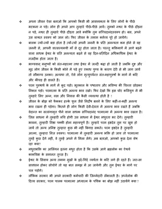    अऩना जीवन ऐसा फनाओ कक आऩको ककसी बी आवश्मकता क सरए रोगों क ऩीछे
                                                 े           े
    बटकना न ऩड़े। रोग ही अऩने आऩ तुम्हाये ऩीछे -ऩीछे आवें । तुभको नश्वय क ऩीछे दौड़ना
                                                                         े
    न ऩड़े, नश्वय ही तुम्हाये ऩीछे दौड़ता आवे क्मोंकक तुभ सन्च्चदानॊदस्वरूऩ हो। फस, अऩने
    उस शाश्वत स्वरूऩ को जान रो। कपय जीवन क तभाभ कत्तवव्म ऩूये हो जामेंगे।
                                          े
   फारक ज्मों-ज्मों फड़ा होता है त्मों-त्मों अऩनी जननी क प्रतत अनन्मता कभ होने से वह
                                                         े
    जननी से, आऩनी वात्सल्मभमी भाॉ से दय होता जाता है । ऩयन्तु बक्तिभागव भें आगे फढ़ने
                                      ू
    वारा साधक ईश्वय क प्रतत अनन्मता फढ़ने से वह ददन-प्रततददन अर्धकार्धक ईश्वय क
                     े                                                         े
    नजदीक होता जाता है ।
   बाग्मवान ् भनष्मों को सॊत-भहात्भा तथा ईश्वय भें जल्दी श्रिा हो जाती है जफकक दष्ट औय
                 ु                                                               ु
    भढ़ रोग जीवन क ककसी कोने भें ऩड़े हुए एकाध ऩण्म क कायण दे यी से बी जाग जामें
     ू             े                            ु    े
    तो सौबाग्म उनका। अन्मथा तो, ऐसे रोग भत्मऩमवन्त सॊत-भहाऩरुषों क भागव भें काॉटे
                                           ृ ु             ु      े
    औय कीचड़ ही डारते हैं।
   ऩयभ ऩुरुषाथव क भागव भें कद ऩड़ो। बूतकार क ऩद्ळाताऩ औय बद्धवष्म की र्चन्ता छोड़कय
                  े          ू               े
    तनकर ऩड़ो। ऩयभात्भा क प्रतत अनन्म बाव यखो। कपय दे खो कक इस घोय कसरमुग भें बी
                         े
    तुम्हाये सरए अन्न, वस्त्र औय तनवास की कसी व्मवस्था होती है !
                                           ै
   जीवन क फोझ को पककय हल्क पर जैसे तनदोष फनने क सरए कहीॊ- न-कहीॊ अनन्म
          े        ें      े ू                  े
    बाव यखना ही ऩड़ेगा। ककतने ही रोग ककसी दे वी-दे वता भें अनन्म बाव यखते हैं जफकक
    वेदान्त का सत्सॊगाभत ऩीने वारा साधक सन्च्चदानॊद ऩयभात्भा भें अनन्म बाव यखता है ।
                       ृ
   न्जस साधना भें तुम्हायी रूर्च होगी उस साधना भें ईश्वय भधयता बय दें गे। तुम्हायी
                                                            ु
    बावना, तुम्हायी तनष्ठा ऩक्की होना भहत्त्वऩूणव है । तुम्हाये ऩयभ इष्टदे व तुभ ऩय खश हो
                                                                                     ु
    जामें तो अन्म अतनष्ट तुम्हाया कछ बी नहीॊ बफगाड़ सकते। ऩयभ इष्टदे व है तुम्हायी
                                   ु
    आत्भा, तुम्हाया तनज स्वरूऩ। ऩयभात्भा भें तुम्हायी अनन्म बक्ति हो जाम तो ऩयभात्भा
    तुम्हें कछ दें गे नहीॊ, वे तुम्हें अऩने भें सभरा रें गे। अफ फताओ, आऩको कछ दे ना शेष
             ु                                                              ु
    यहा क्मा?
   भधयाबक्ति का आसरॊगन इतना भधय होता है कक उसक आगे ब्रह्मरोक का ऐश्वमव
      ु                        ु               े
    काकद्धवष्टा क सभानत तच्छ है ।
                 े       ु
   ईश्वय क ससवाम अन्म तभाभ सुखों क इदव -र्गदव व्मथवता क काॉटे रगे ही यहते हैं। जया-सा
           े                       े                    े
    सावधान होकय सोचोगे तो मह फात सभझ भें आ जामेगी औय तुभ ईश्वय क भागव ऩय
                                                                े
    चर ऩड़ोगे।
   रौककक सयकाय बी अऩने सयकायी कभवचायी की न्जम्भेदायी सॉबारती है । ऊध्ववरोक की
    ददव्म सयकाय, ऩयभ ऩारक ऩयभात्भा अध्मात्भ क ऩर्थक का फोझ नहीॊ उठामेंगे क्मा ?
                                             े
 
