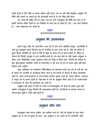 सॊऩक कयने क सरए ठीक से नम्फय जोड़ना नहीॊ आता। भॊत्र का अथव नहीॊ सभझते, अनुष्ठान की
    व      े
द्धवर्ध नहीॊ जानते मा जानते हुए बी राऩयवाही कयते हैं तो भॊत्र ससि नहीॊ होता।
         भॊत्र जऩने कक द्धवर्ध, भॊत्र क अऺय, भॊत्र का अथव, भॊत्रानुष्ठान की द्धवर्ध हभ जान रें तो
                                       े
हभायी मोग्मता खखर उठती है । हभ द्धवश्वेश्वय क साथ एक हो सकते हैं। अये ! 'हभ स्वमॊ द्धवश्वेश्वय
                                             े
हैं....' ऐसा साऺात्काय कय सकते हैं।
                                              अनुक्रभ
                                      ॐॐॐॐॐॐॐॐॐॐॐॐॐ


                               अनुष्ठान की आवश्मकता

       हभाये स्थर शयीय को भाता-द्धऩता जन्भ दे ते हैं औय सच्चे ब्रह्मतनष्ठ सदगुरु, आत्भतनष्ठा भें
                ू
जागे हुए भहाऩरुष हभाये र्चन्भम वऩु को भॊत्रदीऺा क द्राया जन्भ दे ते हैं। जैसे एक दीऩक से
             ु                                   े
दसया दीऩक प्रकासशत हो उठता है वैसे ही दीऺा क सभम भॊत्र क साथ साधक भें , सशष्म भें
 ू                                             े             े
चैतन्म की र्चॊगायी सदगुरु क द्राया स्थाद्धऩत होती है । भॊत्र प्राद्ऱ होने ऩय मदद उसका अनुष्ठान न
                           े
ककमा जाम, द्धवर्धसदहत उसका ऩुयद्ळयण कयक भॊत्र ससि न ककमा जाम, र्चॊगायी को साधना क
                                       े                                         े
द्राया पक-पककय प्रकासशत ज्मोत भें रूऩान्तरयत न की जाम तो भॊत्र से उतना राब नहीॊ होता
        ॉू ॉू
न्जतना होना चादहए।
       श्रिा, बक्तिबाव एवॊ मथामोग्म द्धवर्ध-द्धवधान का सभन्वम कयक जफ भॊत्र क अथव को, भॊत्र
                                                                 े          े
क यहस्म को अन्तदे श भें आत्भसात ् ककमा जाता है तफ साधक भें चैतन्म क ददव्म आन्दोरन
 े                                                                 े
उठते हैं। उससे जन्भ-जन्भाॊतय क ऩाऩ-ताऩभम सॊस्काय धरने रगते हैं। चेतना जीवन्त, ज्वरन्त
                              े                   ु
व जागत रूऩ भें चभक उठती है । श्रिा-बाव से भॊत्र का अनुष्ठान ककमा जाता है तो ऩयभात्भ-प्रेभ
     ृ
व आत्भऻान क उदम की सम्बावना फढ़ जाती है ।
           े
       अनुष्ठान कई प्रकाय क होते हैं। उनभें से भॊत्रजऩानुष्ठान को कन्द्र भें यखकय कछ फातें
                           े                                       े               ु
जानेंगे। भॊत्रानुष्ठान भें कछ तनमभों की आवश्मकता होती है । मभ-तनमभ क सम्मक् ऩारन से
                            ु                                       े
आन्तय-फाह्य शुद्धि व शाॊतत फनी यहती है ।
                                              अनुक्रभ
                                      ॐॐॐॐॐॐॐॐॐॐॐॐॐ


                                   अनुष्ठान कौन कये?

       भॊत्रानुष्ठान स्वमॊ कयना चादहए। मह सवोत्तभ कल्ऩ है । मदद श्री गुरुदे व ही कृऩा कयके
अनुष्ठान कय दें तफ तो ऩूछना ही क्मा ! हभ अनुष्ठान न कय सकते हों तो ऩयोऩकायी, प्रेभी,
 
