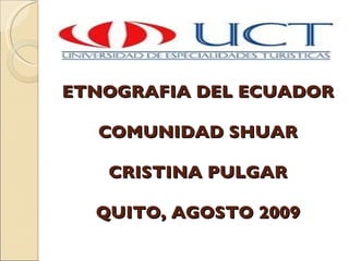 ETNOGRAFIA DEL ECUADOR COMUNIDAD SHUAR CRISTINA PULGAR QUITO, AGOSTO 2009 