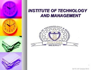 INSTITUTE OF TECHNOLOGY
      AND MANAGEMENT




                                     1

                 DATE:-25 October 2010
 