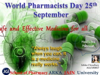“Always laugh
when you can, It
is a medicine
really works.”
ARKA JAIN UniversitySchool of Pharmacy ,
Ishika Choudhary
AJU/190857
Proud to be a
Pharmacist
 
