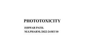 PHOTOTOXICITY
ISHWAR PATIL
M.S.PHARM./2022-24/RT/10
 