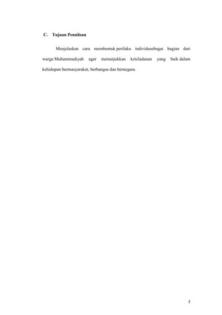 2
C. Tujuan Penulisan
Menjelaskan cara membentuk perilaku individusebagai bagian dari
warga Muhammadiyah agar menunjukkan keteladanan yang baik dalam
kehidupan bermasyarakat, berbangsa dan bernegara.
 