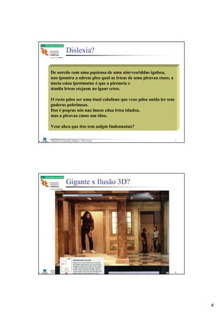 4
Laboratório de Automação e Robótica - ENE/FT/UnB
Faculdade de Tecnologia
Dislexia?
De aorcdo com uma pqsieusa de uma uinrvesriddae ignlsea,
nao ipomtra a odrem plea qaul as lrteas de uma plravaa etaso, a
úncia csioa iprotmatne é que a piremria e
útmlia lrteas etejasm no lgaur crteo.
O rseto pdoe ser uma ttaol csãofnuo que vcoe pdoe anida ler sem
gnderas pobrlmeas.
Itso é poqrue nós nao lmeos cdaa lrtea isladoa,
mas a plravaa cmoo um tdoo.
Vcoe ahca que itso tem aulgm fmdennatuo?
7
Laboratório de Automação e Robótica - ENE/FT/UnB
Faculdade de Tecnologia
Gigante x Ilusão 3D?
8
 