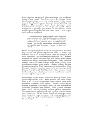 100
kesan crowding out atau punggah keluar dana/tabung yang tersedia dan
peluang-peluang kepada firma-firma swasta. Ia istimewa kerana
perusahaan-perusahaan awam yang bersaing dengan syarikat swasta,
termasuk firma-firma Bumiputera dan dalam banyak lagi bidang yang
berkaitan. Memperkenalkan gerak kuasa persaingan untuk
memaksimumkan kecekapan industri sebagai satu objektif kelihatan
menggambarkan pandangan yang berbeza di pihak Perdana Menteri
mengenai perusahaan-perusahaan awam secara umum. Dalam ucapan
beliau antara lain menegaskan:
“… perusahaan-perusahaan awam yang dimiliki kerajaan tidak pernah
menguntungkan dan cekap. Malah apabila perusahaan-perusahaan itu
bersifat monopoli, mereka tidak boleh memperoleh keuntungan dengan
cara mereka itu, dividen juga kurang berupaya dibayar kepada pemilik-
kerajaan. Lebih kerap pula perusahaan awam berkehendakkan subsidi
dan penambahan modal dari kerajaan …” (Mohd. Nor Ghani, et al.
1984: 4)
Prestasi kewangan yang buruk dari NFPE menggambarkan kesukaran
yang dihadapi oleh perusahaan-perusahaan awam. Kerugian yang
bertambah dari NFPE meningkat dengan banyaknya sehingga RM2.3
bilion sebagaimana yang dilaporkan pada akhir tahun 1987. Kawalan
kewangan dan disiplin yang buruk juga telah dikesan sebagai bidang
masalah utama dalam pengurusan perusahaan awam. Dalam masa-masa
ekonomi yang mewah, tidak siapa yang peduli untuk menyiasat akaun
perusahaan-perusahaan awam tersebut walaupun terdapat data-data
kewangan mengenainya. Walau bagaimanapun, dengan pengaliran keluar
kewangan perusahaan-perusahaan awam itu ke atas keupayaan fiskal
kerajaan di tengah-tengah ketidakpuashatian rakyat terhadap prestasi
buruk tersebut, maka dikatakan penswastaan menjadi satu proposisi
ekonomi dan politik yang menarik.
Sememangnya terdapat banyak alasan-alasan terhadap prestasi buruk
perusahaan-perusahaan awam. Radin Soenarno dan Zainal Aznam
Yusof (1985: 22) telah menyenaraikan empat masalah utama dalam
pengurusan perusahaan awam Malaysia. Pertama, objektif-objektif
beberapa perusahaan awam selalunya tidak jelas dan mengakibatkan
pertindihan fungsi-fungsi dan duplikasi. Kedua, terdapat kesamaran
dalam kriteria objektif (misalnya matlamat-matlamat perdagangan
bertentangan dengan matlamat sosial untuk pemilihan program-program
dan projek-projek). Ketiga, banyak daripada perusahaan-perusahaan
awam mempunyai pengurus-pengurus yang kurang pengalaman dan
terlalu bergantung kepada tenaga kerja pengurus yang diperolehi daripada
birokrasi kerajaan.
 