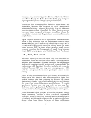11
masa yang sama, kementerian juga akan dibantu oleh Setiausaha Parlimen
(ahli Dewan Rakyat) dan Ketua Setiausaha (KSU) yang merupakan
pegawai pentadbir (awam) tertinggi di peringkat kementerian.
Kementerian juga bertanggungjawab mengawal jabatan-jabatan atau
badan-badan berkanun yang diletakkan di bawah tanggungjawab
kementerian berkenaan. Misalnya, Kementerian Belia dan Sukan akan
bertanggungjawab terdapat Jabatan Belia dan Sukan. Kementerian turut
berperanan dalam mengawal pelaksanaan pentadbiran jabatan dan
badan-badan berkanun sejajar dengan objektif kementerian-kementerian
yang berkaitan.
Seperti yang telah disebutkan di atas, pegawai tadbir utama kementerian
ialah KSU yang mempunyai tugas dan tanggungjawab berkaitan dengan
pembentukan dasar, perancangan aktiviti, mengawal pelaksanaan aktiviti,
menyelaras aktiviti kementerian, menyelaras kegiatan jabatan dan badan-
badan berkanun. KSU bertindak sebagai penasihat kepada menteri
mengenai pentadbiran dan bertanggungjawab kepada Ketua Setiausaha
Negara (KSN) yang merupakan ketua Perkhidmatan Awam Persekutuan.
1.6.4 Jabatan-Jabatan Kerajaan
Sebenarnya agensi-agensi kerajaan seperti yang telah disebutkan iaitu
kementerian, badan berkanun dan jabatan-jabatan, semuanya dibentuk
bertujuan untuk merancang, mengawal, membantu dan melaksanakan
segala aktiviti yang dirancang oleh kerajaan untuk mencapai objektif dan
matlamat yang telah digariskan. Contohnya usaha ke arah pencapaian
matlamat Wawasan 2020, siapa yang akan bertanggungjawab? Oleh
sebab itu, kecekapan dan keberkesanan agensi-agensi kerajaan itu amat
penting.
Justeru itu, bagi menentukan sesebuah agensi kerajaan itu dapat berjalan
dengan lancar, maka agensi itu perlu disusun berdasarkan kepada suatu
struktur organisasi yang baik, sistematik dan berkesan dan dilantik
pegawai-pegawai awam yang meliputi pelbagai peringkat perkhidmatan
dan kategori bagi mengendalikan agensi-agensi berkenaan. Dewasa ini,
agensi-agensi kerajaan sama ada yang sedia ada atau yang baru
ditubuhkan meliputi pelbagai jenis Perkhidmatan Awam termasuklah
sosial, ekonomi, keselamatan, perundangan, kebudayaan dan sebagainya.
Jabatan merupakan agensi peringkat pelaksanaan yang kedua tertinggi
selepas kementerian. Contohnya, di bawah Kementerian Pengangkutan,
terdapatnya Jabatan Pengangkutan Jalan (JPJ). Jabatan bertanggungjawab
menyediakan perkhidmatan kepada masyarakat secara langsung berkaitan
dengan bidang kuasa jabatan berkenaan di dalam melaksanakan
 