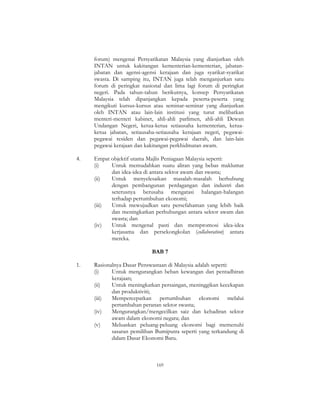 169
forum) mengenai Persyarikatan Malaysia yang dianjurkan oleh
INTAN untuk kakitangan kementerian-kementerian, jabatan-
jabatan dan agensi-agensi kerajaan dan juga syarikat-syarikat
swasta. Di samping itu, INTAN juga telah menganjurkan satu
forum di peringkat nasional dan lima lagi forum di peringkat
negeri. Pada tahun-tahun berikutnya, konsep Persyarikatan
Malaysia telah dipanjangkan kepada peserta-peserta yang
mengikuti kursus-kursus atau seminar-seminar yang dianjurkan
oleh INTAN atau lain-lain institusi yang turut melibatkan
menteri-menteri kabinet, ahli-ahli parlimen, ahli-ahli Dewan
Undangan Negeri, ketua-ketua setiausaha kementerian, ketua-
ketua jabatan, setiausaha-setiausaha kerajaan negeri, pegawai-
pegawai residen dan pegawai-pegawai daerah, dan lain-lain
pegawai kerajaan dan kakitangan perkhidmatan awam.
4. Empat objektif utama Majlis Peniagaan Malaysia seperti:
(i) Untuk memudahkan suatu aliran yang bebas maklumat
dan idea-idea di antara sektor awam dan swasta;
(ii) Untuk menyelesaikan masalah-masalah berhubung
dengan pembangunan perdagangan dan industri dan
seterusnya berusaha mengatasi halangan-halangan
terhadap pertumbuhan ekonomi;
(iii) Untuk mewujudkan satu persefahaman yang lebih baik
dan meningkatkan perhubungan antara sektor awam dan
swasta; dan
(iv) Untuk mengenal pasti dan mempromosi idea-idea
kerjasama dan persekongkolan (collaboration) antara
mereka.
BAB 7
1. Rasionalnya Dasar Penswastaan di Malaysia adalah seperti:
(i) Untuk mengurangkan beban kewangan dan pentadbiran
kerajaan;
(ii) Untuk meningkatkan persaingan, meninggikan kecekapan
dan produktiviti;
(iii) Mempercepatkan pertumbuhan ekonomi melalui
pertambahan peranan sektor swasta;
(iv) Mengurangkan/mengecilkan saiz dan kehadiran sektor
awam dalam ekonomi negara; dan
(v) Meluaskan peluang-peluang ekonomi bagi memenuhi
sasaran pemilihan Bumiputra seperti yang terkandung di
dalam Dasar Ekonomi Baru.
 