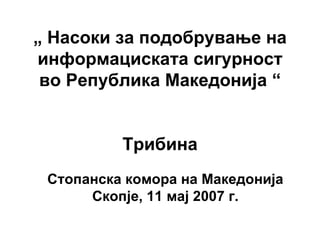 „   Насоки за подобрување на информациската сигурност во Република Македонија “ Трибина Стопанска комора на Македонија Скопје, 11 мај 2007 г. 