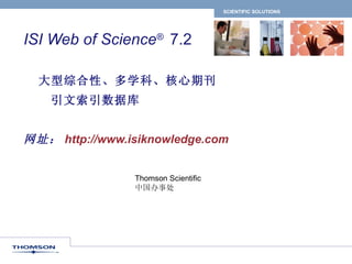ISI Web of Science ®  7.2      大型综合性、多学科、核心期刊   引文索引数据库 网址： http://www.isiknowledge.com Thomson Scientific 中国办事处 