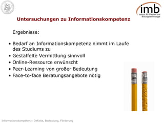Untersuchungen zu Informationskompetenz Bedarf an Informationskompetenz nimmt im Laufe des Studiums zu  Gestaffelte Vermittlung sinnvoll  Online-Ressource erwünscht Peer-Learning von großer Bedeutung Face-to-face Beratungsangebote nötig Ergebnisse: 