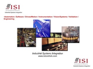IIndustrialndustrial SSyystemstemss IInntegrationtegration
www.isicontrols.comwww.isicontrols.com
•Automation / Software / Drives/Motion / Instrumentation / Vision/Systems / Validation /
Engineering
 