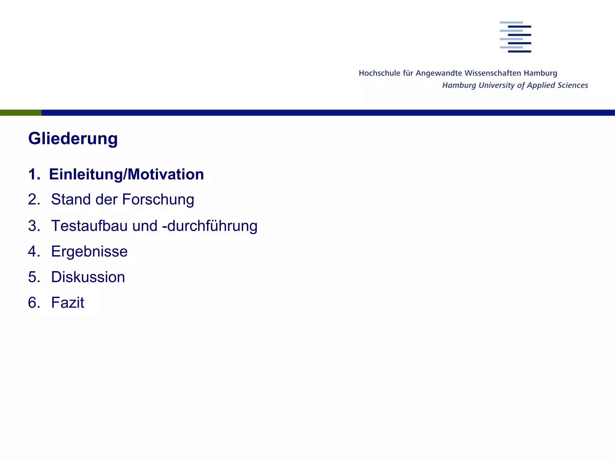 Gliederung
1.  Einleitung/Motivation
2.  Stand der Forschung
3.  Testaufbau und -durchführung
4.  Ergebnisse
5.  Diskussion
6.  Fazit
 