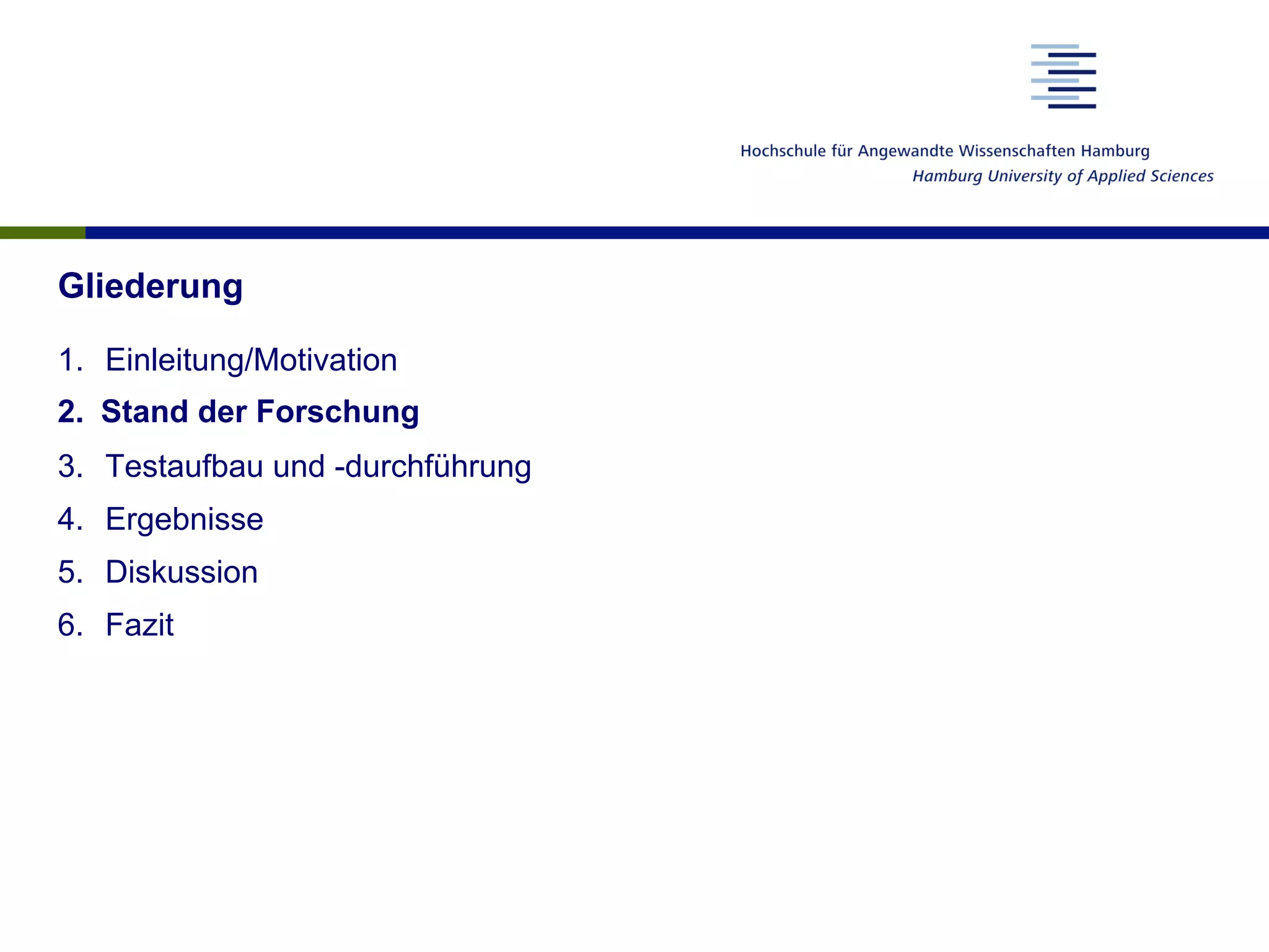 Gliederung
1.  Einleitung/Motivation
2.  Stand der Forschung
3.  Testaufbau und -durchführung
4.  Ergebnisse
5.  Diskussion
6.  Fazit
 