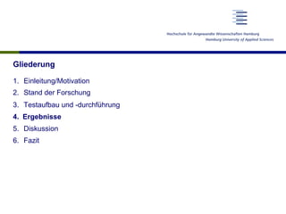 Gliederung
1.  Einleitung/Motivation
2.  Stand der Forschung
3.  Testaufbau und -durchführung
4.  Ergebnisse
5.  Diskussion
6.  Fazit
 