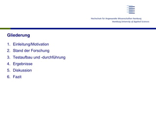Gliederung
1.  Einleitung/Motivation
2.  Stand der Forschung
3.  Testaufbau und -durchführung
4.  Ergebnisse
5.  Diskussion
6.  Fazit
 