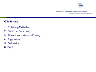 Gliederung
1.  Einleitung/Motivation
2.  Stand der Forschung
3.  Testaufbau und -durchführung
4.  Ergebnisse
5.  Diskussion
6.  Fazit
 