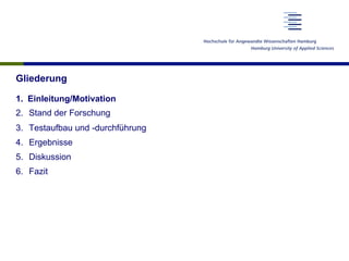 Gliederung
1.  Einleitung/Motivation
2.  Stand der Forschung
3.  Testaufbau und -durchführung
4.  Ergebnisse
5.  Diskussion
6.  Fazit
 