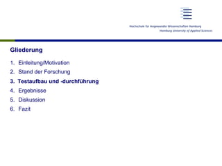 Gliederung
1.  Einleitung/Motivation
2.  Stand der Forschung
3.  Testaufbau und -durchführung
4.  Ergebnisse
5.  Diskussion
6.  Fazit
 