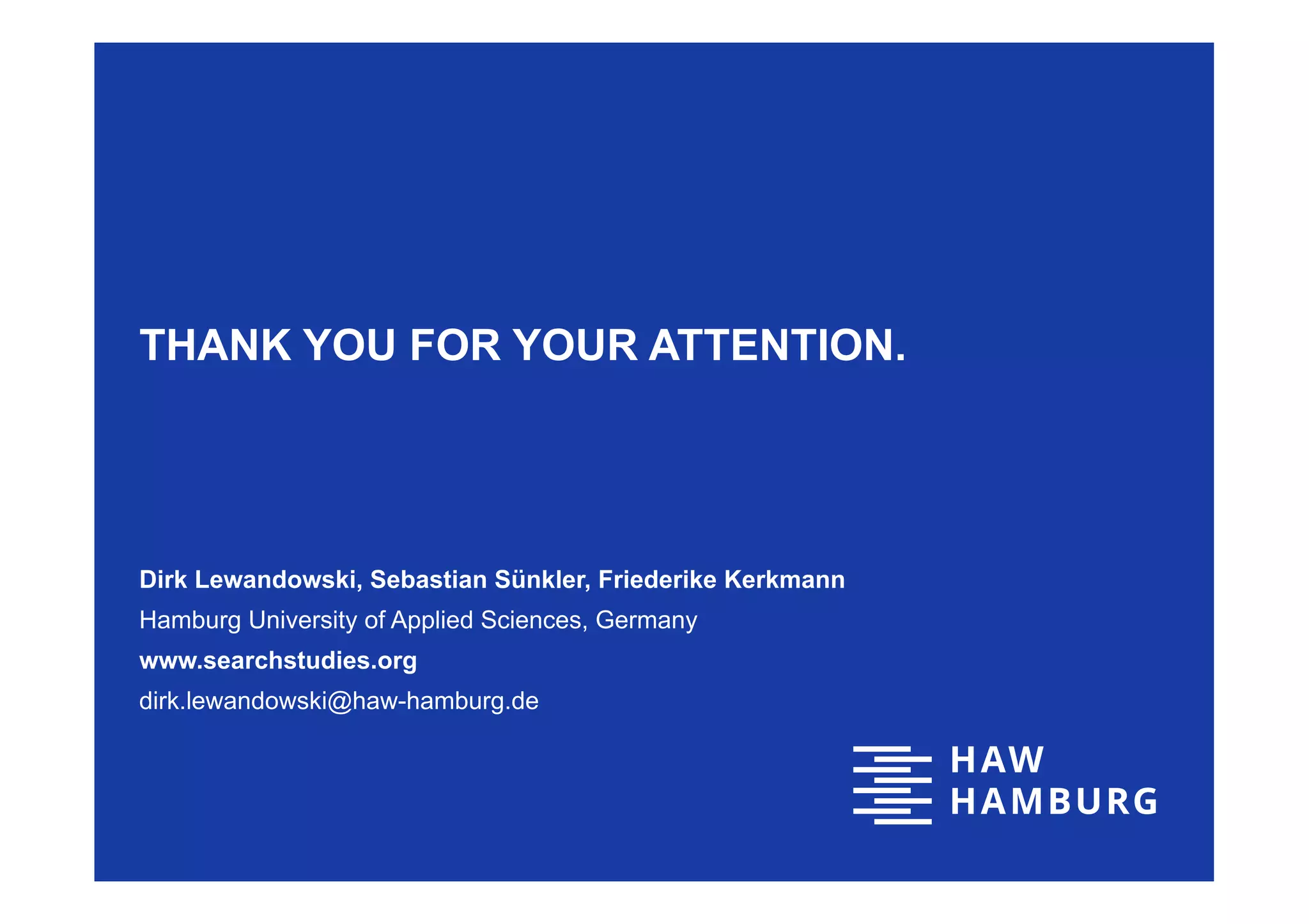 THANK YOU FOR YOUR ATTENTION.
Dirk Lewandowski, Sebastian Sünkler, Friederike Kerkmann
Hamburg University of Applied Sciences, Germany
www.searchstudies.org
dirk.lewandowski@haw-hamburg.de
 