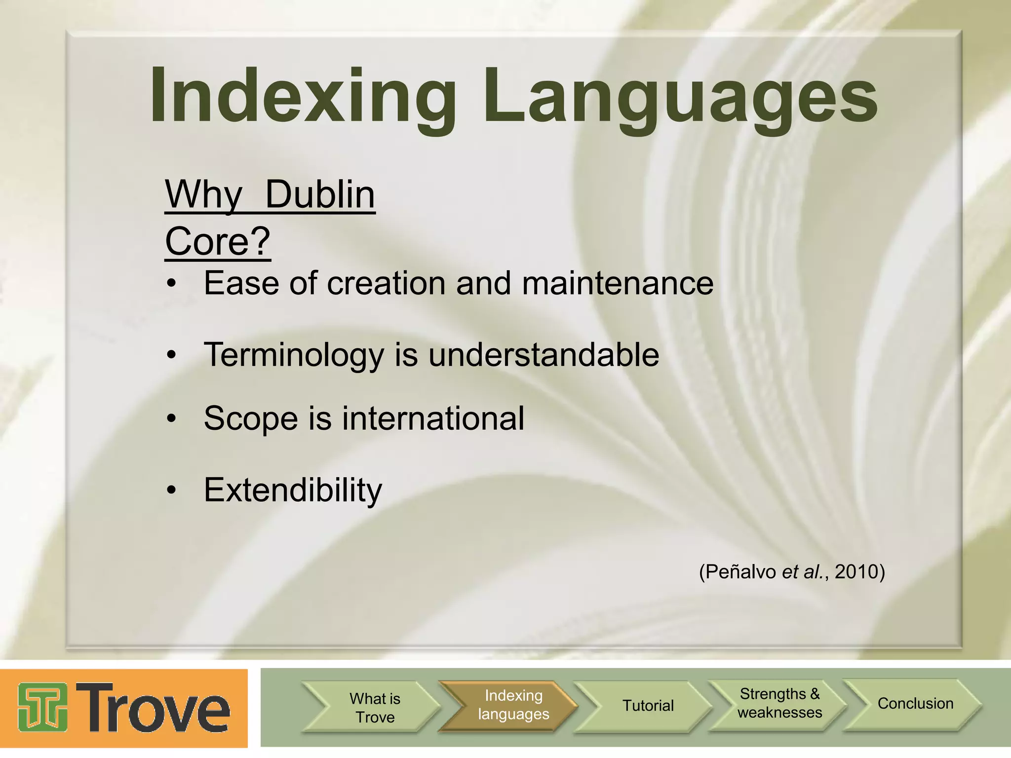 Indexing Languages
Why Dublin
Core?
• Ease of creation and maintenance

• Terminology is understandable
• Scope is international
• Extendibility
(Peñalvo et al., 2010)

What is
Trove

Indexing
languages

Tutorial

Strengths &
weaknesses

Conclusion

 