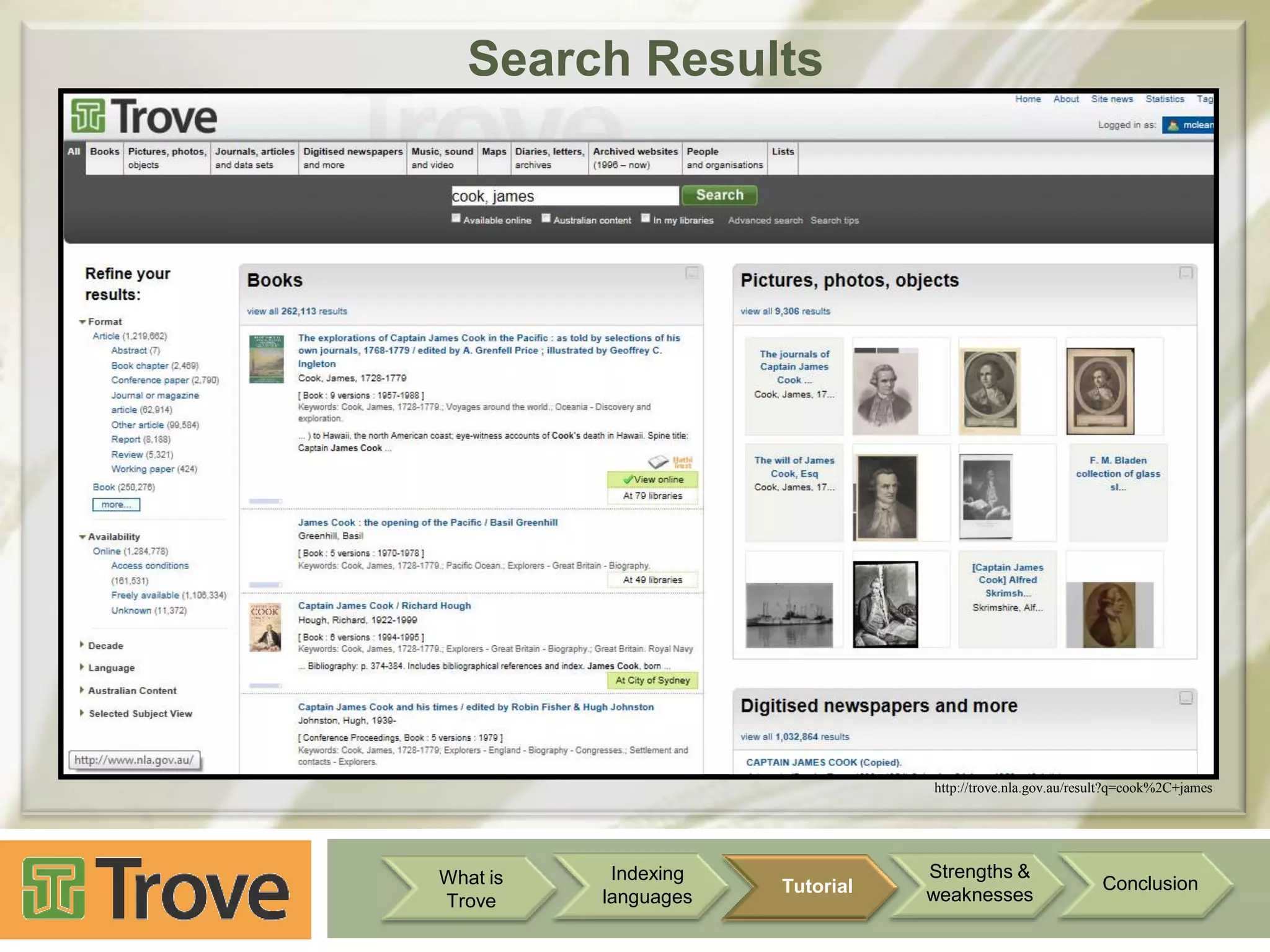 Search Results

http://trove.nla.gov.au/result?q=cook%2C+james

What is
Trove

Indexing
languages

Tutorial

Strengths &
weaknesses

Conclusion

 
