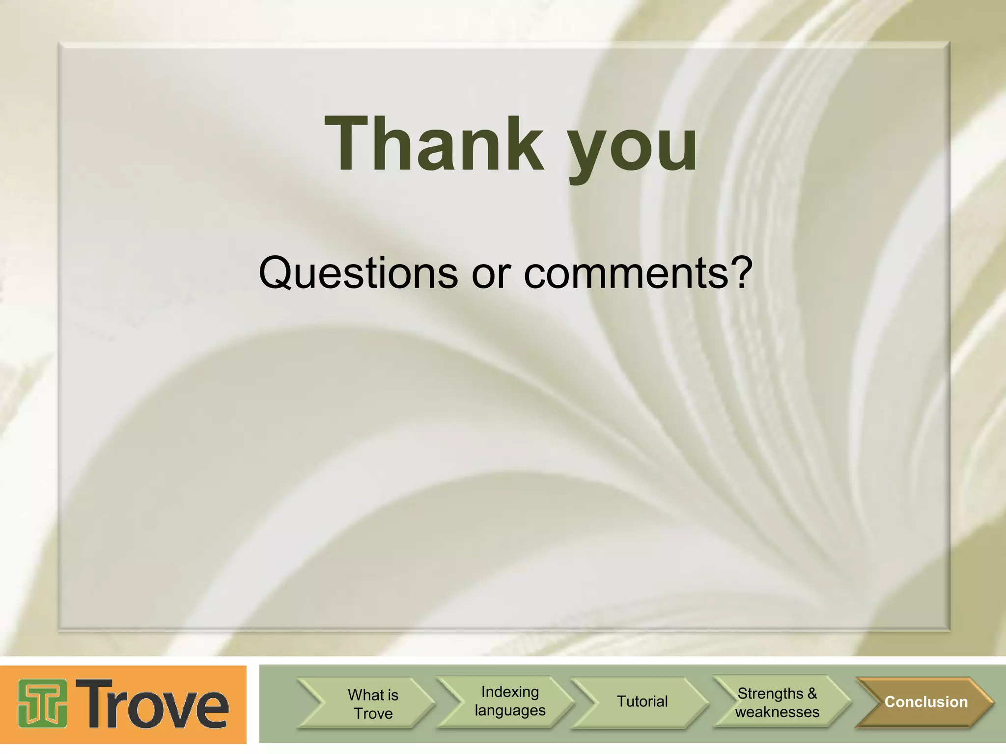 Thank you
Questions or comments?

What is
Trove

Indexing
languages

Tutorial

Strengths &
weaknesses

Conclusion

 