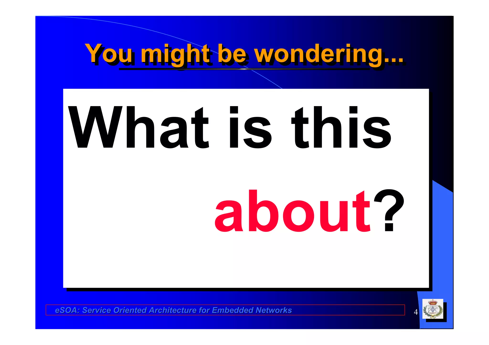 You might be wondering...
       You might be wondering...


   What is this
       about?
eSOA: Service Oriented Architecture for Embedded Networks   4
 