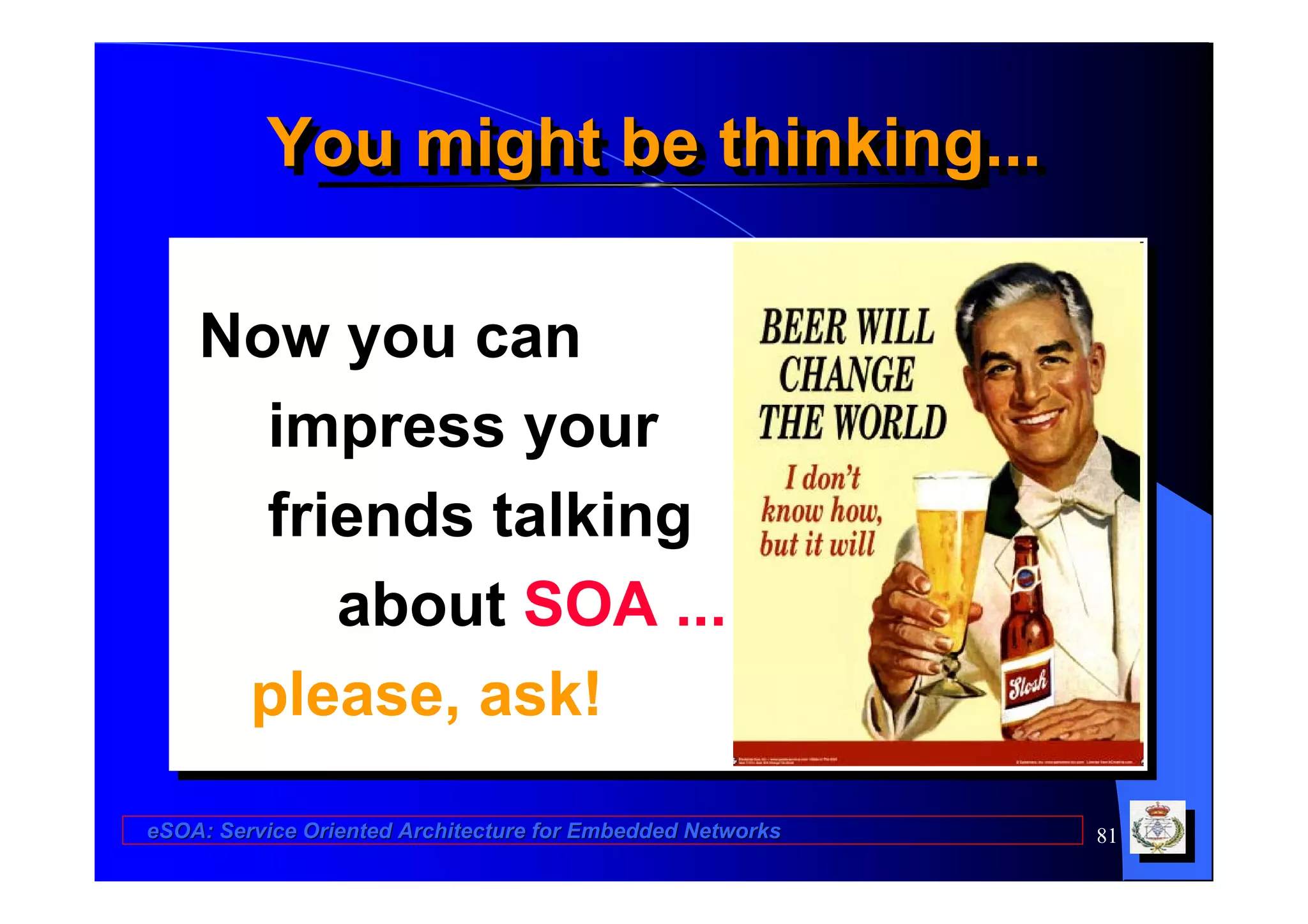 You might be thinking...
          You might be thinking...

    Now you can
    Now you can
      impress your
       impress your
      friends talking
       friends talking
          about SOA ...
          about SOA ...
     please, ask!
     please, ask!
eSOA: Service Oriented Architecture for Embedded Networks   81
 