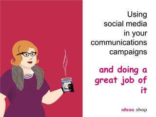 Using  social media  in your communications  campaigns and doing a great job of it 