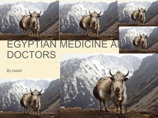 EGYPTIAN MEDICINE AND
DOCTORS
By Isaiah
 