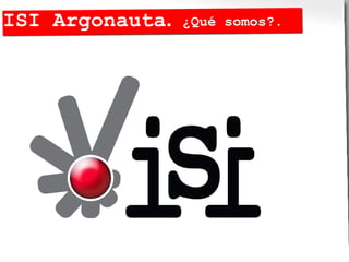 ISI Argonauta.   ¿Qué somos?.
 