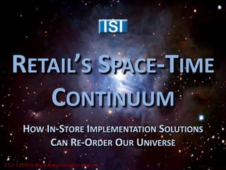 Retail’s Space-TimeContinuum How In-Store Implementation Solutions Can Re-Order Our Universe V 2.2 2010 In-Store Implementation Network 