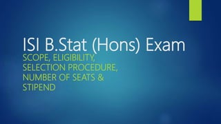 ISI B.Stat (Hons) Exam
SCOPE, ELIGIBILITY,
SELECTION PROCEDURE,
NUMBER OF SEATS &
STIPEND
 