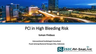 19th & 20th November 2016
Fairmont Hotel, Jakarta
www.isicam.org
INDONESIAN SOCIETY OF INTERVENTIONAL CARDIOLOGY ANNUAL MEETING
PCI in High Bleeding Risk
Isman Firdaus
Interventional Cardiologist Consultant
Pusat Jantung Nasional Harapan Kita, Indonesia
 