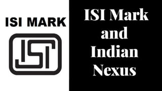 ISI Mark
and
Indian
Nexus
ISI Mark
and
Indian
Nexus
 