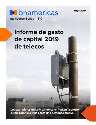 Informe de gasto
de capital 2019
de telecos
Intelligence Series | TIC
Mayo 2019
Los operadores en Latinoamérica enfrentan la presión
de preparar sus redes para una demanda masiva
 