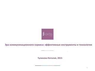1
1
Эра коммуникационного сервиса: эффективные инструменты и технологии
Тулинова Наталия, 2015
 