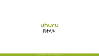 Copyright © 2018 Uhuru Corporation, All Right Reserved. 39
終わりに
 